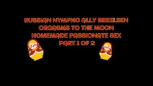 RUSSIAN NYMPHO ALLY BREELSEN ORGASMS TO THE MOON IN HOMEMADE PASSIONATE SEX – IMMORAL PRODUCTIONS 4K